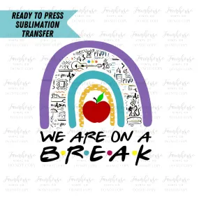 We Are on A Break Friends Rainbow End of School Ready To Press Sublimation Transfer